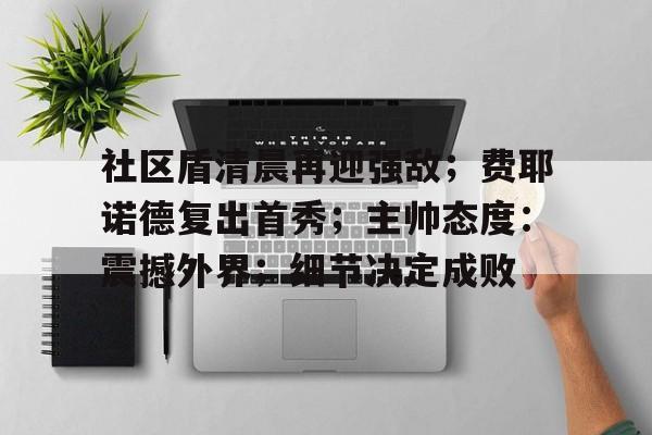 pg官网社区盾清晨再迎强敌；费耶诺德复出首秀；主帅态度：震撼外界；细节决定成败的简单介绍